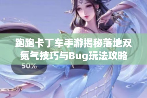 跑跑卡丁车手游揭秘落地双氮气技巧与Bug玩法攻略