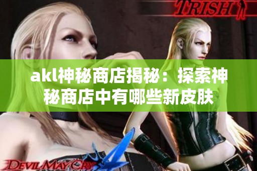 akl神秘商店揭秘：探索神秘商店中有哪些新皮肤