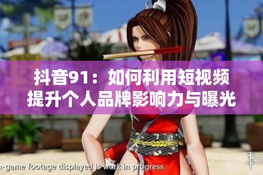 抖音91：如何利用短视频提升个人品牌影响力与曝光度