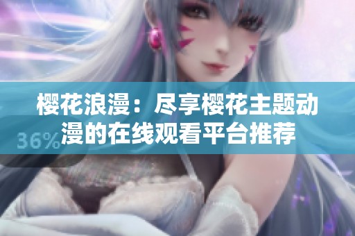 樱花浪漫：尽享樱花主题动漫的在线观看平台推荐