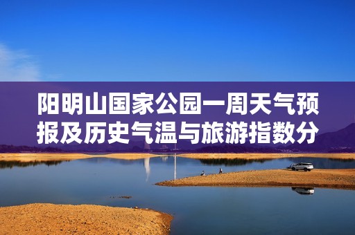 阳明山国家公园一周天气预报及历史气温与旅游指数分析
