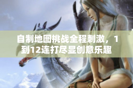 自制地图挑战全程刺激，1到12连打尽显创意乐趣