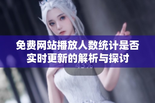 免费网站播放人数统计是否实时更新的解析与探讨