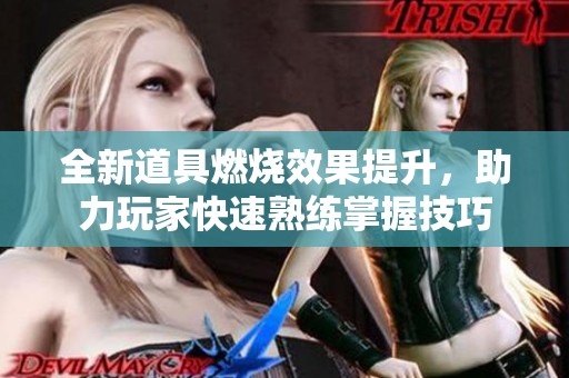 全新道具燃烧效果提升，助力玩家快速熟练掌握技巧