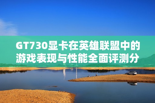 GT730显卡在英雄联盟中的游戏表现与性能全面评测分析