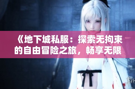 《地下城私服：探索无拘束的自由冒险之旅，畅享无限乐趣》