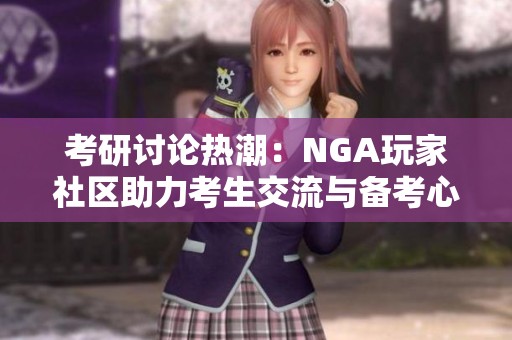 考研讨论热潮：NGA玩家社区助力考生交流与备考心得分享