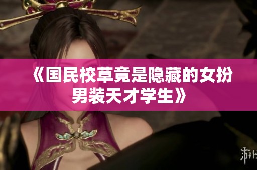 《国民校草竟是隐藏的女扮男装天才学生》