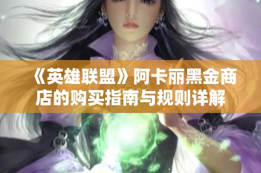 《英雄联盟》阿卡丽黑金商店的购买指南与规则详解