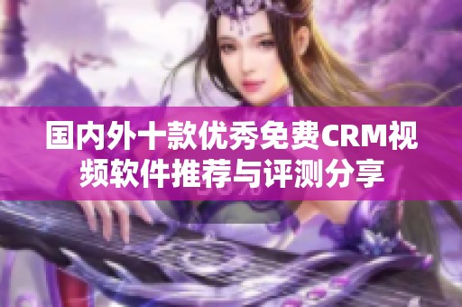 国内外十款优秀免费CRM视频软件推荐与评测分享