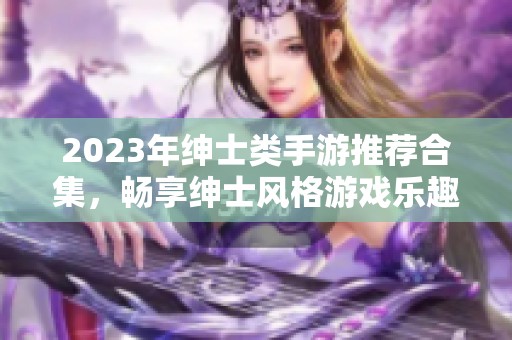 2023年绅士类手游推荐合集，畅享绅士风格游戏乐趣