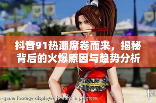 抖音91热潮席卷而来，揭秘背后的火爆原因与趋势分析