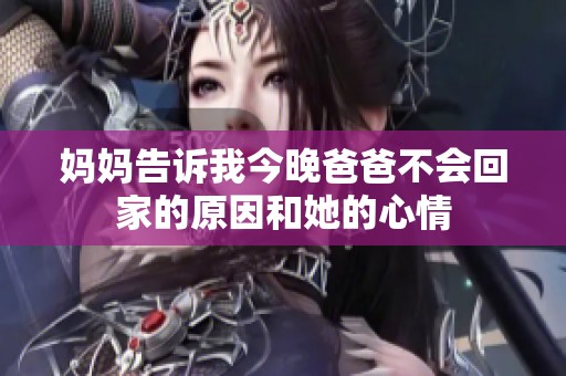妈妈告诉我今晚爸爸不会回家的原因和她的心情