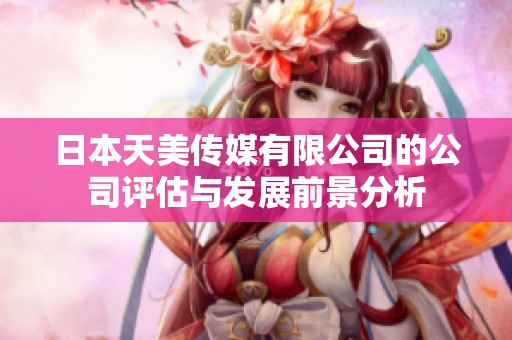 日本天美传媒有限公司的公司评估与发展前景分析