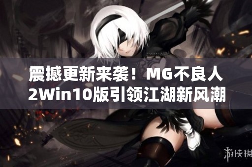 震撼更新来袭！MG不良人2Win10版引领江湖新风潮