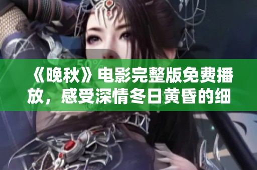 《晚秋》电影完整版免费播放，感受深情冬日黄昏的细腻情感