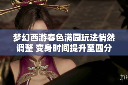 梦幻西游春色满园玩法悄然调整 变身时间提升至四分钟