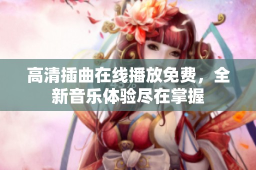 高清插曲在线播放免费，全新音乐体验尽在掌握