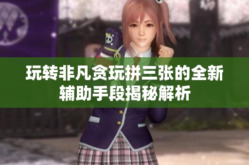玩转非凡贪玩拼三张的全新辅助手段揭秘解析