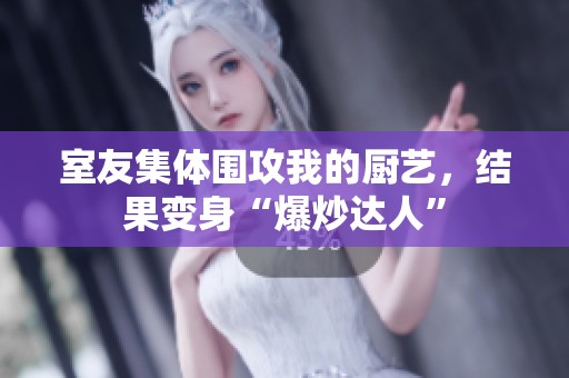 室友集体围攻我的厨艺，结果变身“爆炒达人”