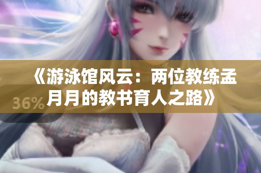 《游泳馆风云：两位教练孟月月的教书育人之路》