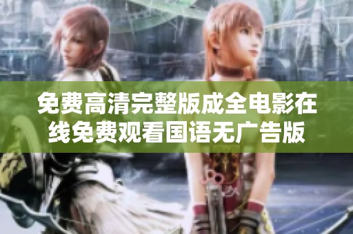 免费高清完整版成全电影在线免费观看国语无广告版