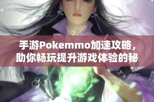 手游Pokemmo加速攻略，助你畅玩提升游戏体验的秘密秘籍