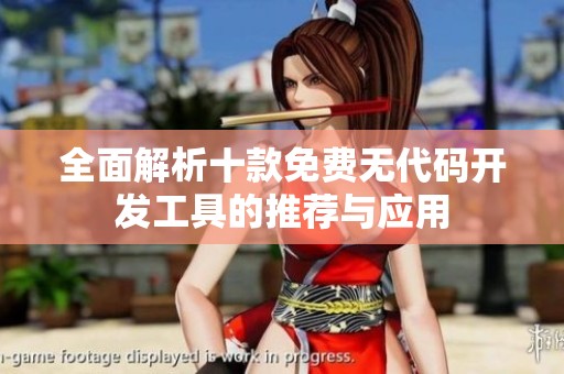 全面解析十款免费无代码开发工具的推荐与应用