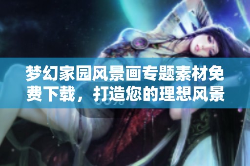 梦幻家园风景画专题素材免费下载，打造您的理想风景世界
