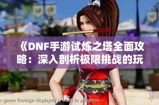 《DNF手游试炼之塔全面攻略：深入剖析极限挑战的玩法与技巧》