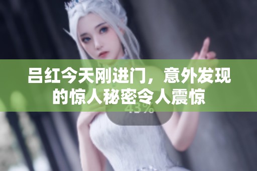 吕红今天刚进门，意外发现的惊人秘密令人震惊