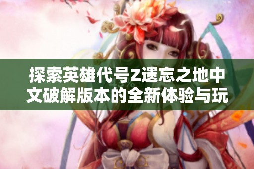 探索英雄代号Z遗忘之地中文破解版本的全新体验与玩法