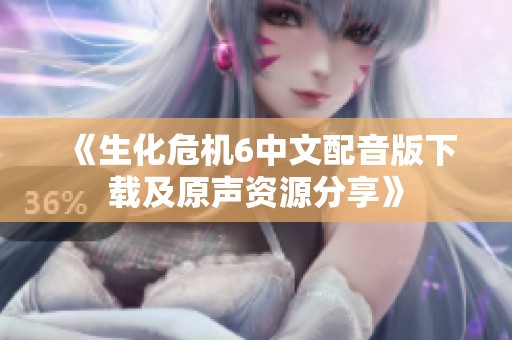 《生化危机6中文配音版下载及原声资源分享》