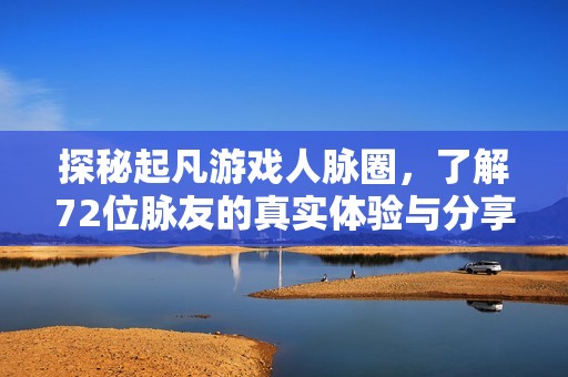 探秘起凡游戏人脉圈，了解72位脉友的真实体验与分享