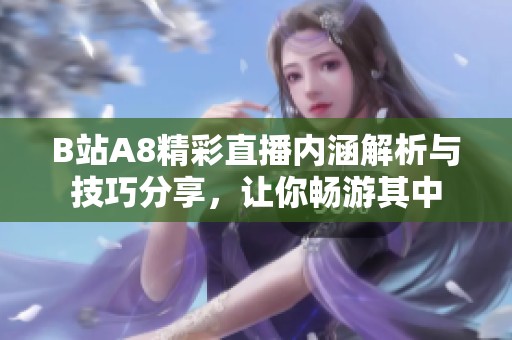 B站A8精彩直播内涵解析与技巧分享，让你畅游其中