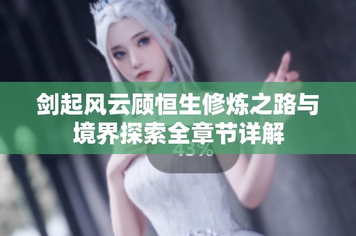 剑起风云顾恒生修炼之路与境界探索全章节详解