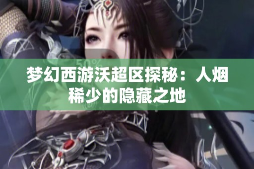 梦幻西游沃超区探秘：人烟稀少的隐藏之地