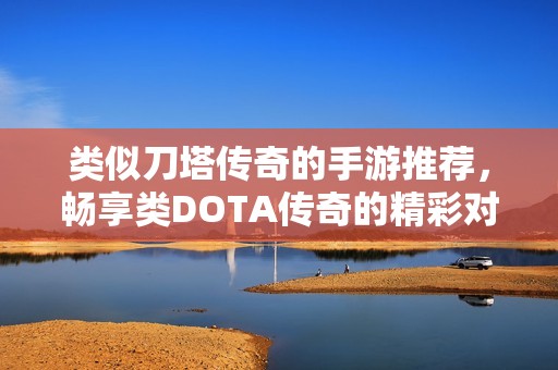 类似刀塔传奇的手游推荐，畅享类DOTA传奇的精彩对战体验