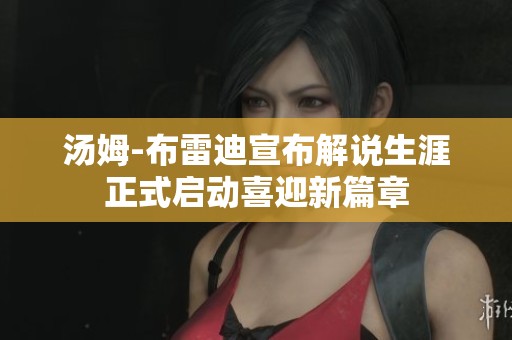 汤姆-布雷迪宣布解说生涯正式启动喜迎新篇章