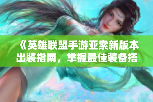 《英雄联盟手游亚索新版本出装指南，掌握最佳装备搭配》