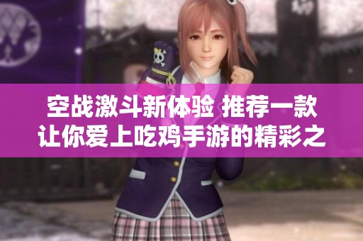 空战激斗新体验 推荐一款让你爱上吃鸡手游的精彩之作