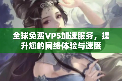 全球免费VPS加速服务，提升您的网络体验与速度