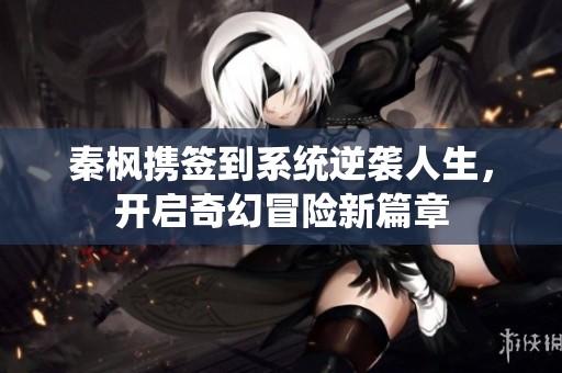 秦枫携签到系统逆袭人生，开启奇幻冒险新篇章