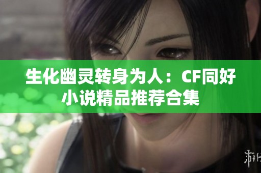 生化幽灵转身为人：CF同好小说精品推荐合集