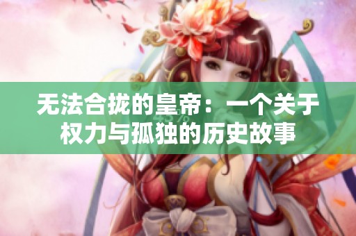 无法合拢的皇帝：一个关于权力与孤独的历史故事