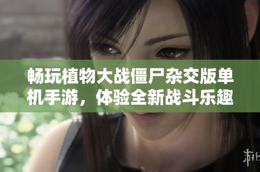 畅玩植物大战僵尸杂交版单机手游，体验全新战斗乐趣