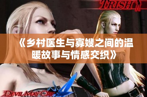 《乡村医生与寡嫂之间的温暖故事与情感交织》