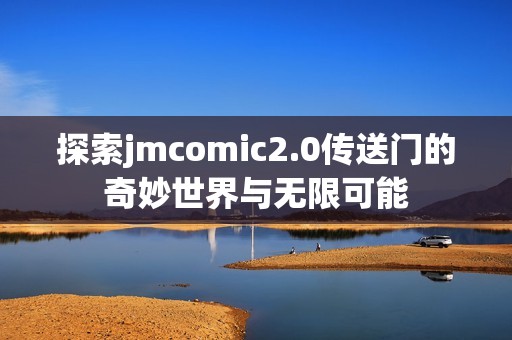 探索jmcomic2.0传送门的奇妙世界与无限可能
