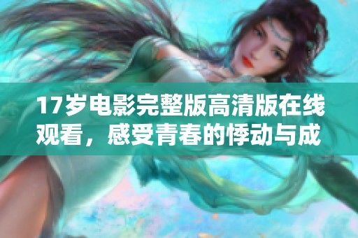 17岁电影完整版高清版在线观看，感受青春的悸动与成长