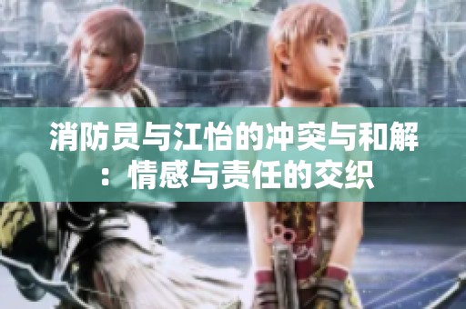 消防员与江怡的冲突与和解：情感与责任的交织
